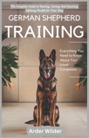 German Shepherd Training: Everything You Need to Know About Your Loyal Companion: The Complete Guide to Raising, Caring And Ensuring Lifelong Health for Your Dog B0DVGW13R1 Book Cover