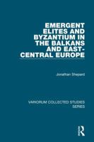 Emergent Elites and Byzantium in the Balkans and East-Central Europe 1409403645 Book Cover
