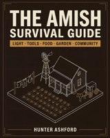 The Amish Survival Guide: Time-Tested Skills for Self-Sufficient Living, Off-Grid Preparedness, and a Simpler, More Resilient Life (The Hunter Ashford Preparedness Library) B0HG84QZPB Book Cover