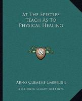 At The Epistles Teach As To Physical Healing 1425373208 Book Cover