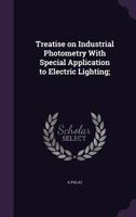 Treatise on Industrial Photometry with Special Application to Electric Lighting; 1346785457 Book Cover