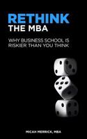 Rethink the MBA: Why Business School Is Riskier Than You Think 1495447634 Book Cover