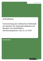 Untersuchung Der Stilistischen Merkmale Der Sprache Im Nationalsozialismus Am Beispiel Von Adolf Hitlers Silvesteransprache Vom 31.12.1945 3640687868 Book Cover