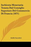 Inchiesta Monetaria Tenuta Dal Consiglio Superiore Del Commercio Di Francia (1871) (Italian Edition) 1120416604 Book Cover