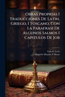 Obras Proprias I Traducciones De Latin, Griego, I Toscano, Con La Parafrasi De Algunos Salmos I Capitulos De Job 1147685223 Book Cover