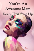 You're an Awesome Mom. Keep That Shit Up: 100 Blank Lined Notebook Paperback 1670352161 Book Cover