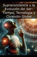 Supraconciencia y la Evolución del Ser: Tiempo, Tecnología y Conexión Global B0DK8STLXY Book Cover