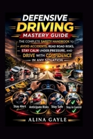 DEFENSIVE DRIVING MASTERY GUIDE: THE COMPLETE SAFETY HANDBOOK TO AVOID ACCIDENTS, READ ROAD RISKS, STAY CALM UNDER PRESSURE, AND DRIVE WITH CONFIDENCE IN ANY SITUATION B0GV45SCWN Book Cover