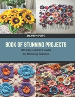 Book of Stunning Projects: 200 Easy Crochet Flowers for Blooming Beauties B0CTTKZYYL Book Cover