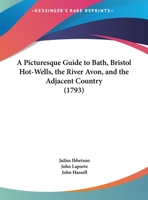 A Picturesque Guide To Bath, Bristol Hot-Wells, The River Avon, And The Adjacent Country 1436743834 Book Cover