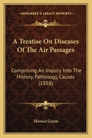 A Treatise on the Diseases of the Air Passagess: Comprising an Inquiry Into the History, Pathology, Causes and Treatment, of Those Affections of the Throat Called Bronchitis, Chronic Laryngitis, Clerg 1178948897 Book Cover