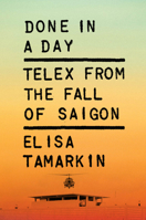 Done in a Day: Telex from the Fall of Saigon 0226846997 Book Cover