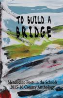 To Build A Bridge: A Collection of Poems by Mendocino County Students 2015-16 1539974626 Book Cover