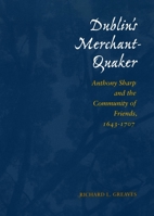 Dublin's Merchant-Quaker: Anthony Sharp and the Community of Friends, 1643-1707 0804734526 Book Cover