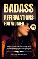 BADASS AFFIRMATIONS FOR WOMEN: 100 Powerful Daily Declarations to Build Unshakeable Confidence, Reclaim Your Worth, and Live Boldly on Your Own Terms B0GSJVC4SP Book Cover