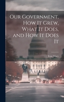 Our Government, How It Grew, What It Does, and How It Does It 1022104284 Book Cover