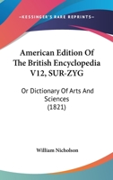 American Edition Of The British Encyclopedia V12, SUR-ZYG: Or Dictionary Of Arts And Sciences 110402263X Book Cover