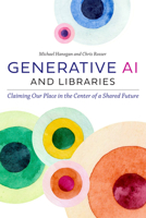 Generative AI and Libraries: Claiming Our Place in the Center of a Shared Future B0F1JT6WRR Book Cover
