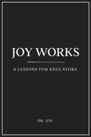 Joy Works: 8 Lessons for Educators 1953852688 Book Cover