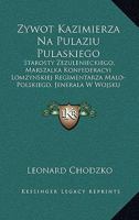 Zywot Kazimierza Na Pulaziu Pulaskiego: Starosty Zezulenieckiego Marszalka Konfederacyi Lomzynskiej, Regimentarza Malo-Polskiego (1869) 1168089506 Book Cover