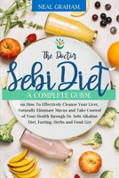 The Doctor Sebi Diet: A Complete Guide on How To Effectively Cleanse Your Liver, Naturally Eliminate Mucus and Take Control of Your Health through Dr. Sebi Alkaline Diet, Fasting, Herbs and Food List 1914167848 Book Cover
