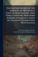 The Eastern Shores of the Adriatic in 1863. With a Visit to Montenegro. [The Three Chapters, Northern Albania, Dalmatia, Chaos; by Viscount Strangford. With Plates.] 102429546X Book Cover