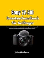 Sony ZV-E10 Benutzerhandbuch für Anfänger: Visuelle Schritt-für-Schritt-Anleitung zur Beherrschung von Einstellungen und kreativen Techniken für die ... atemberaubender Inhalte. (German Edition) B0GQZDJZ4M Book Cover