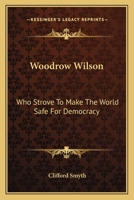 Woodrow Wilson: Who Strove to Make the World Safe for Democracy. 1432571591 Book Cover