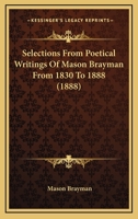 Selections From Poetical Writings Of Mason Brayman From 1830 To 1888 (1888) 0548618879 Book Cover