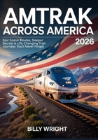 Amtrak Across America 2026: Epic Scenic Routes, Sleeper Secrets & Life-Changing Train Journeys You’ll Never Forget 0087044161 Book Cover
