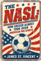 The NASL: How Soccer Almost Took Over American Pro Sports B0GZ7G5JCL Book Cover