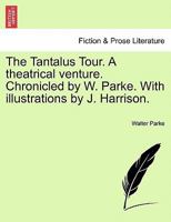 The Tantalus Tour. A theatrical venture. Chronicled by W. Parke. With illustrations by J. Harrison. 1241203458 Book Cover