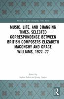 Music, Life, and Changing Times: Selected Correspondence Between British Composers Elizabeth Maconchy and Grace Williams, 1927-77 0367244713 Book Cover