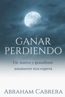 Ganar Perdiendo: Todo o nada... En lo poco has sido fiel... 1724725009 Book Cover