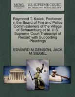Raymond T. Kwiek, Petitioner, v. the Board of Fire and Police Commissioners of the Village of Schaumburg et al. U.S. Supreme Court Transcript of Record with Supporting Pleadings 1270658689 Book Cover