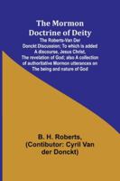 The Mormon Doctrine of Deity: The Roberts-Van Der Donckt Discussion; To which is added a discourse, Jesus Christ, the revelation of God; also a ... utterances on the being and nature of God 9357970258 Book Cover