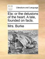 Ela: or the delusions of the heart. A tale, founded on facts. 117004316X Book Cover