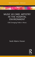 Music as Care: Artistry in the Hospital Environment (CMS Emerging Fields in Music) 1032006447 Book Cover