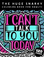The HUGE Snarky Coloring Book For Adults: I Can't Talk To You Today: A Funny Colouring Gift Book For Home Lovers And Quarantine Experts B09T421C47 Book Cover
