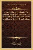 Alaskan glacier studies of the National Geographic Society in the Yakutat Bay, Prince William Sound and lower Copper River regions, 1344673406 Book Cover