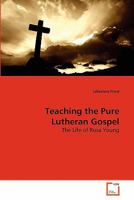Teaching the Pure Lutheran Gospel: The Life of Rosa Young 3639286138 Book Cover