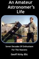 An Amateur Astronomer's Life: Seven Decades Of Enthusiasm For The Heavens 1530573963 Book Cover
