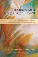 The Creative Art of Living, Dying, and Renewal: Your Journey through Stories, Qigong Meditation, Journaling, and Art 1583947639 Book Cover