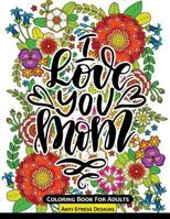 I Love You Mom Coloring Book for Adults: Mother's Day Coloring Book Anti-Stress Designs 1546408673 Book Cover