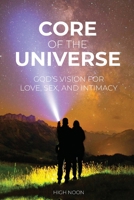 Core of the Universe: God's Vision for Love, Sex, and Intimacy 1736666800 Book Cover