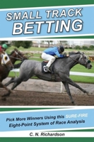 Small Track Betting: Pick More Winners Using this Sure Fire Eight-Point System of Race Analysis 1602391254 Book Cover