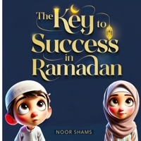 The Key to Success in Ramadan: A Children's Guide to Fasting, Prayer, and Good Deeds: An Inspiring Islamic Book for Kids About Kindness, Patience, and Spiritual Growth During Ramadan B0DX7G4PF4 Book Cover