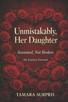 Unmistakably, Her Daugther:: Seasoned, Not Broken My Journey Forward (Seasoned Hands Series) B0GNK4SL2S Book Cover