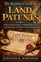 The Beginner’s Guide to Land Patents: Understanding Property Rights, Historical Land Records, and Family Land Ownership B0GSQDRTXQ Book Cover