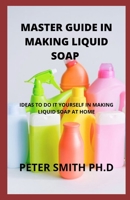 Master Guide In Making Liquid Soap At Home: Ideas To Do It Yourself In Making Liquid Soap null Book Cover